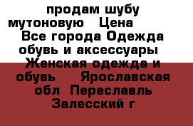 продам шубу мутоновую › Цена ­ 3 500 - Все города Одежда, обувь и аксессуары » Женская одежда и обувь   . Ярославская обл.,Переславль-Залесский г.
